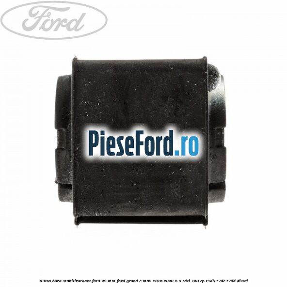 Bucsa bara stabilizatoare fata 22 mm Ford Grand C-Max 2016-2020 2.0 TDCi 150 cp Bucsa bara stabilizatoare fata 22 mm Ford Grand C-Max 2016-2020 2.0 TDCi 150 cp T7DB, T7DC, T7DD diesel