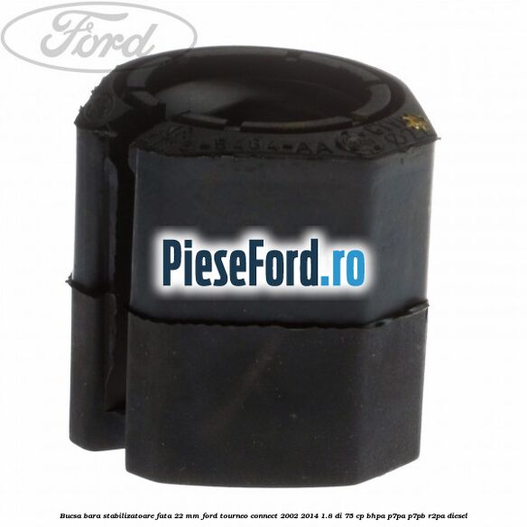 Bucsa bara stabilizatoare fata 22 mm Ford Tourneo Connect 2002-2014 1.8 Di 75 cp BHPA, P7PA, P7PB, R2PA diesel