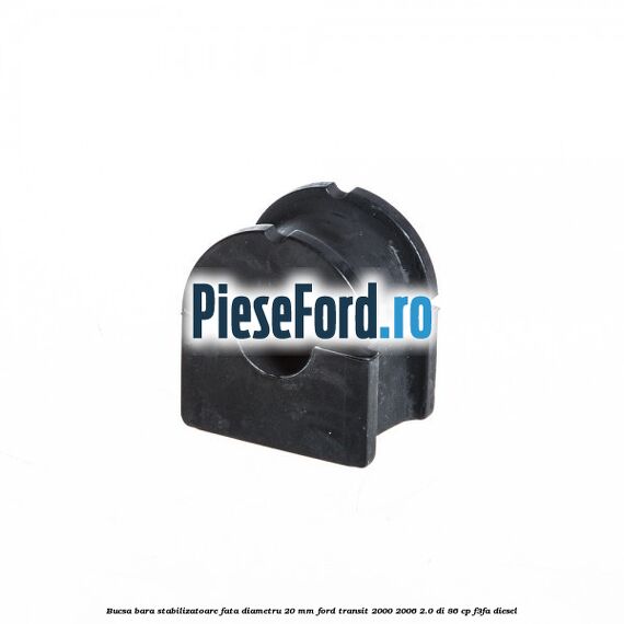 Bucsa bara stabilizatoare fata diametru 20 mm Ford Transit 2000-2006 2.0 DI 86 cp Bucsa bara stabilizatoare fata diametru 20 mm Ford Transit 2000-2006 2.0 DI 86 cp F3FA diesel
