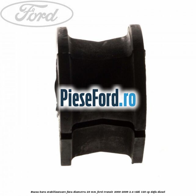 Bucsa, bara stabilizatoare fata diametru 23 mm Ford Transit 2000-2006 2.4 TDdi 120 cp Bucsa, bara stabilizatoare fata diametru 23 mm Ford Transit 2000-2006 2.4 TDdi 120 cp D4FA diesel