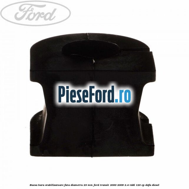 Bucsa, bara stabilizatoare fata diametru 23 mm Ford Transit 2000-2006 2.4 TDdi 120 cp Bucsa, bara stabilizatoare fata diametru 23 mm Ford Transit 2000-2006 2.4 TDdi 120 cp D4FA diesel
