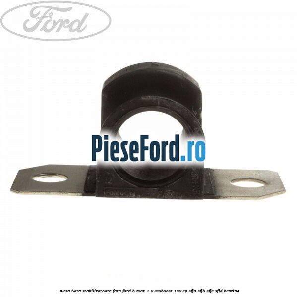 Bucsa bara stabilizatoare fata Ford B-Max 1.0 EcoBoost 100 cp Bucsa bara stabilizatoare fata Ford B-Max 1.0 EcoBoost 100 cp SFJA, SFJB, SFJC, SFJD benzina