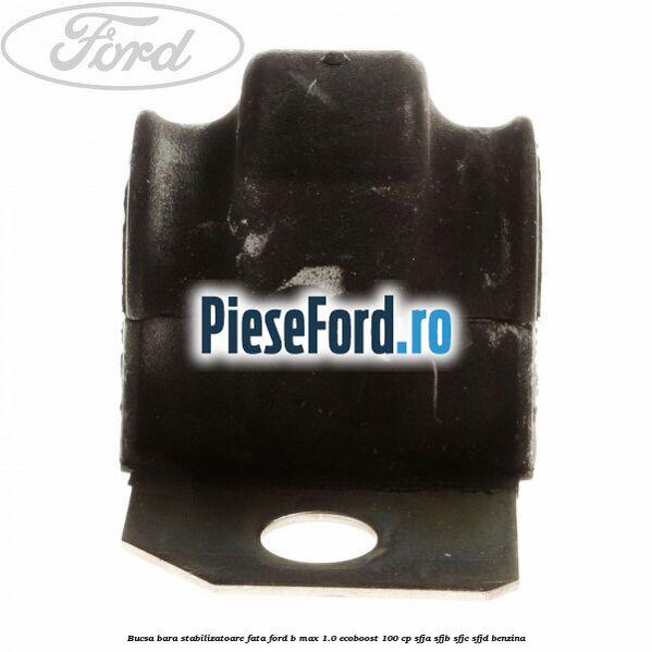 Bucsa bara stabilizatoare fata Ford B-Max 1.0 EcoBoost 100 cp Bucsa bara stabilizatoare fata Ford B-Max 1.0 EcoBoost 100 cp SFJA, SFJB, SFJC, SFJD benzina
