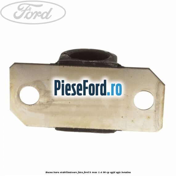 Bucsa bara stabilizatoare fata Ford B-Max 1.4 90 cp SPJD, SPJE benzina
