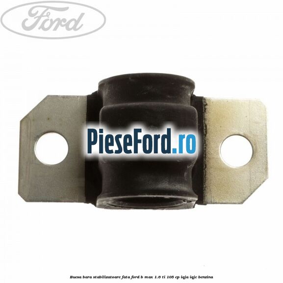 Bucsa bara stabilizatoare fata Ford B-Max 1.6 Ti 105 cp IQJA, IQJC benzina