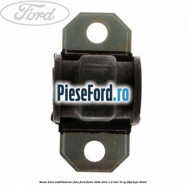 Bucsa bara stabilizatoare fata Ford Fiesta 2008-2012 1.4 TDCi 70 cp F6JD, KVJA diesel