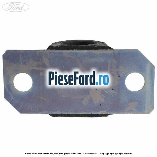 Bucsa bara stabilizatoare fata Ford Fiesta 2013-2017 1.0 EcoBoost 100 cp SFJA, SFJB, SFJC, SFJD benzina