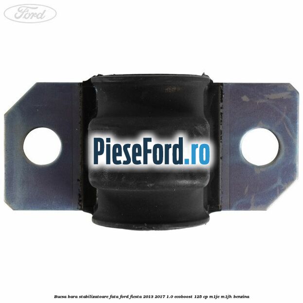 Bucsa bara stabilizatoare fata Ford Fiesta 2013-2017 1.0 EcoBoost 125 cp Bucsa bara stabilizatoare fata Ford Fiesta 2013-2017 1.0 EcoBoost 125 cp M1JE, M1JH benzina