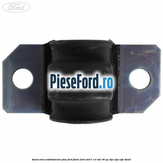 Bucsa bara stabilizatoare fata Ford Fiesta 2013-2017 1.6 TDCi 95 cp T3JA, TZJA, TZJB diesel
