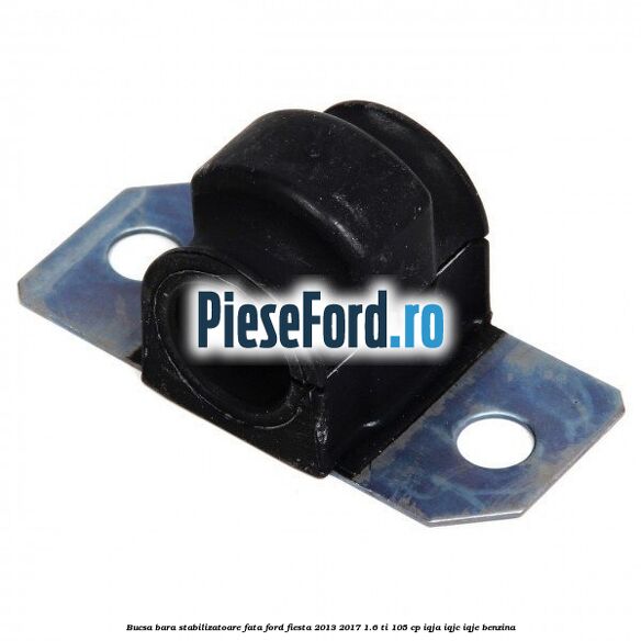 Bucsa bara stabilizatoare fata Ford Fiesta 2013-2017 1.6 Ti 105 cp IQJA, IQJC, IQJE benzina