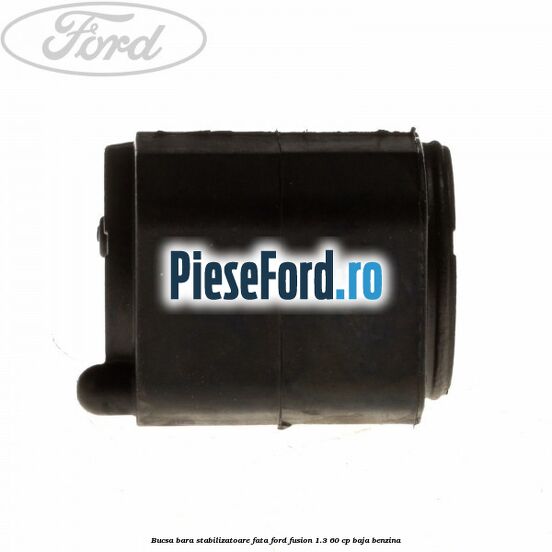 Bucsa bara stabilizatoare fata Ford Fusion 1.3 60 cp Bucsa bara stabilizatoare fata Ford Fusion 1.3 60 cp BAJA benzina