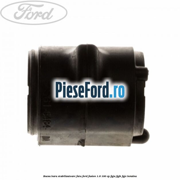 Bucsa bara stabilizatoare fata Ford Fusion 1.6 100 cp Bucsa bara stabilizatoare fata Ford Fusion 1.6 100 cp FYJA, FYJB, FYJC benzina