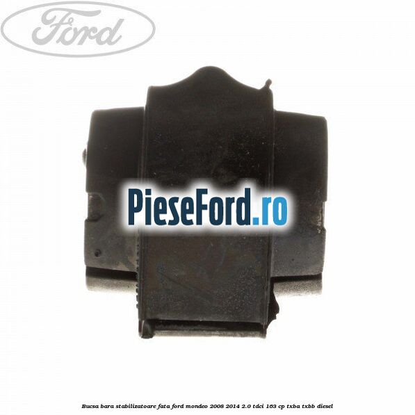 Bucsa bara stabilizatoare fata Ford Mondeo 2008-2014 2.0 TDCi 163 cp Bucsa bara stabilizatoare fata Ford Mondeo 2008-2014 2.0 TDCi 163 cp TXBA, TXBB diesel