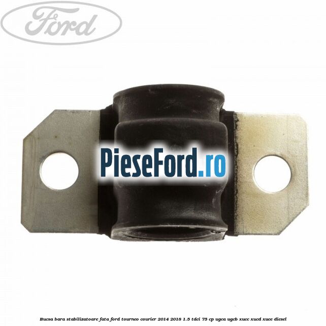 Bucsa bara stabilizatoare fata Ford Tourneo Courier 2014-2018 1.5 TDCi 75 cp Bucsa bara stabilizatoare fata Ford Tourneo Courier 2014-2018 1.5 TDCi 75 cp UGCA, UGCB, XUCC, XUCD, XUCE diesel