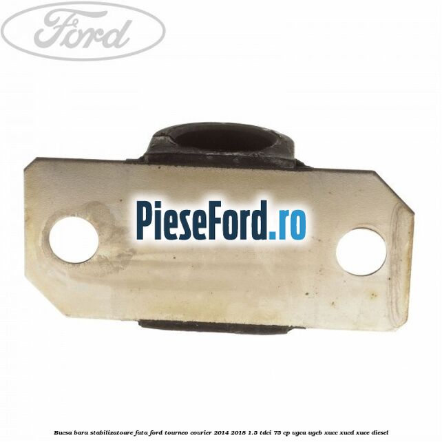Bucsa bara stabilizatoare fata Ford Tourneo Courier 2014-2018 1.5 TDCi 75 cp Bucsa bara stabilizatoare fata Ford Tourneo Courier 2014-2018 1.5 TDCi 75 cp UGCA, UGCB, XUCC, XUCD, XUCE diesel