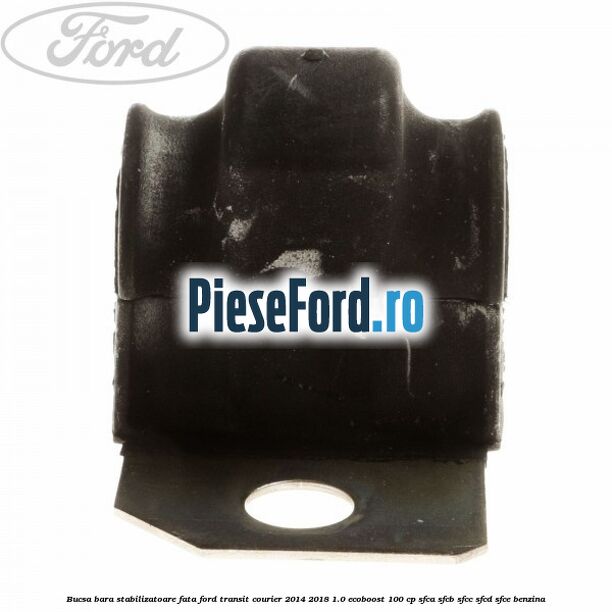 Bucsa bara stabilizatoare fata Ford Transit Courier 2014-2018 1.0 EcoBoost 100 cp Bucsa bara stabilizatoare fata Ford Transit Courier 2014-2018 1.0 EcoBoost 100 cp SFCA, SFCB, SFCC, SFCD, SFCE benzina