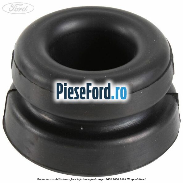 Bucsa bara stabilizatoare fata inferioara Ford Ranger 2002-2006 2.5 D 78 cp Bucsa bara stabilizatoare fata inferioara Ford Ranger 2002-2006 2.5 D 78 cp WL diesel