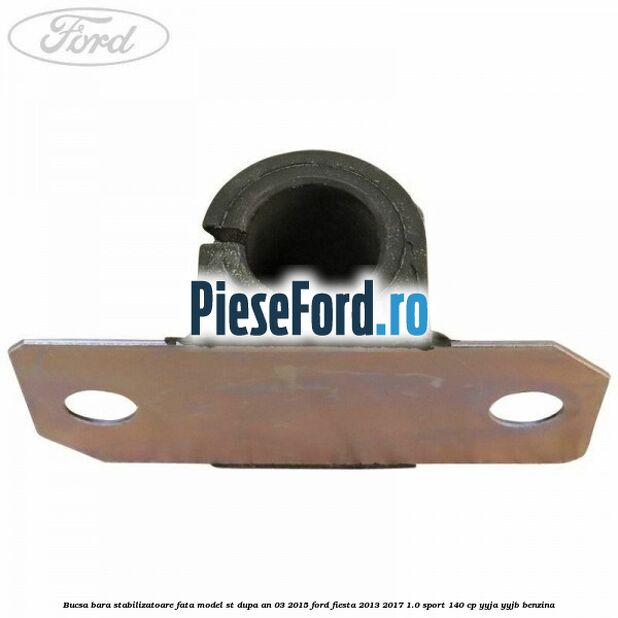 Bucsa bara stabilizatoare fata, model ST dupa an 03/2015 Ford Fiesta 2013-2017 1.0 Sport 140 cp Bucsa bara stabilizatoare fata, model ST dupa an 03/2015 Ford Fiesta 2013-2017 1.0 Sport 140 cp YYJA, YYJB benzina