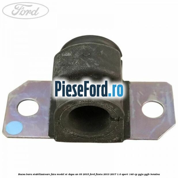 Bucsa bara stabilizatoare fata, model ST dupa an 03/2015 Ford Fiesta 2013-2017 1.0 Sport 140 cp Bucsa bara stabilizatoare fata, model ST dupa an 03/2015 Ford Fiesta 2013-2017 1.0 Sport 140 cp YYJA, YYJB benzina