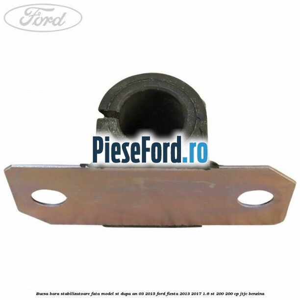 Bucsa bara stabilizatoare fata, model ST dupa an 03/2015 Ford Fiesta 2013-2017 1.6 ST 200 200 cp JTJC benzina