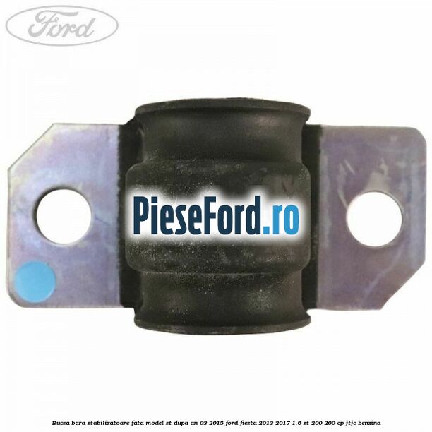 Bucsa bara stabilizatoare fata, model ST dupa an 03/2015 Ford Fiesta 2013-2017 1.6 ST 200 200 cp JTJC benzina