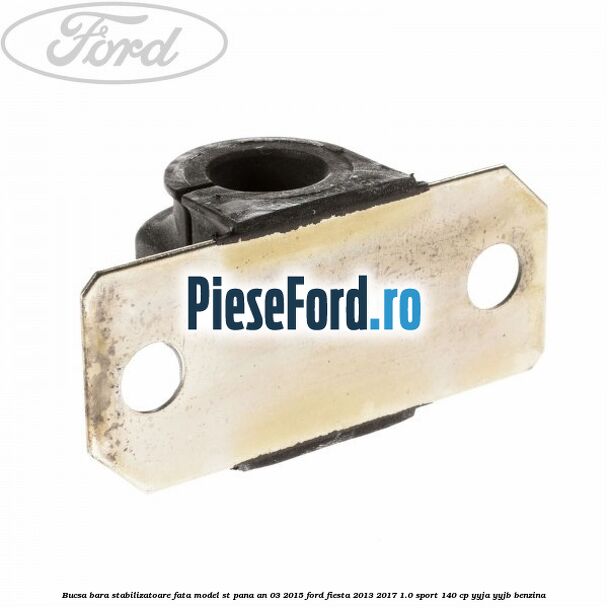 Bucsa bara stabilizatoare fata, model ST pana an 03/2015 Ford Fiesta 2013-2017 1.0 Sport 140 cp YYJA, YYJB benzina