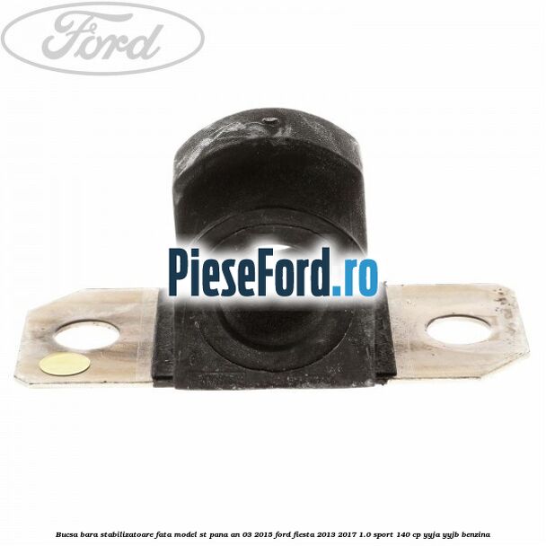 Bucsa bara stabilizatoare fata, model ST pana an 03/2015 Ford Fiesta 2013-2017 1.0 Sport 140 cp YYJA, YYJB benzina