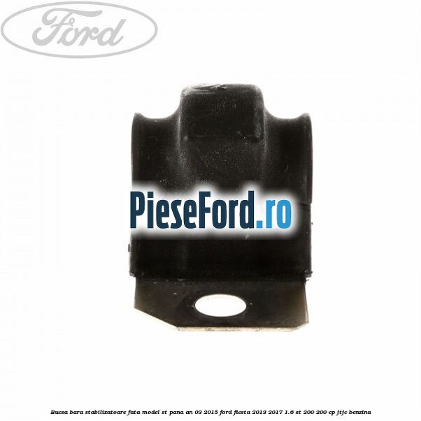 Bucsa bara stabilizatoare fata, model ST pana an 03/2015 Ford Fiesta 2013-2017 1.6 ST 200 200 cp JTJC benzina