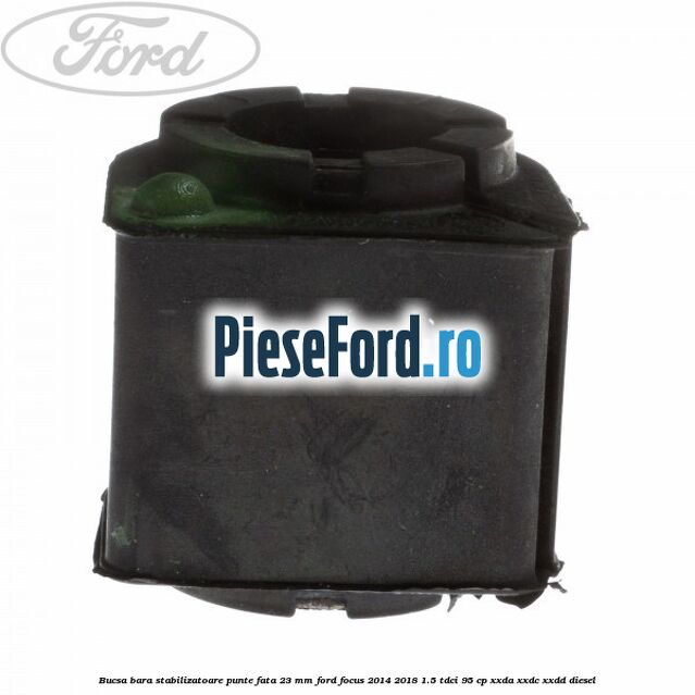 Bucsa bara stabilizatoare punte fata 23 mm Ford Focus 2014-2018 1.5 TDCi 95 cp Bucsa bara stabilizatoare punte fata 23 mm Ford Focus 2014-2018 1.5 TDCi 95 cp XXDA, XXDC, XXDD diesel