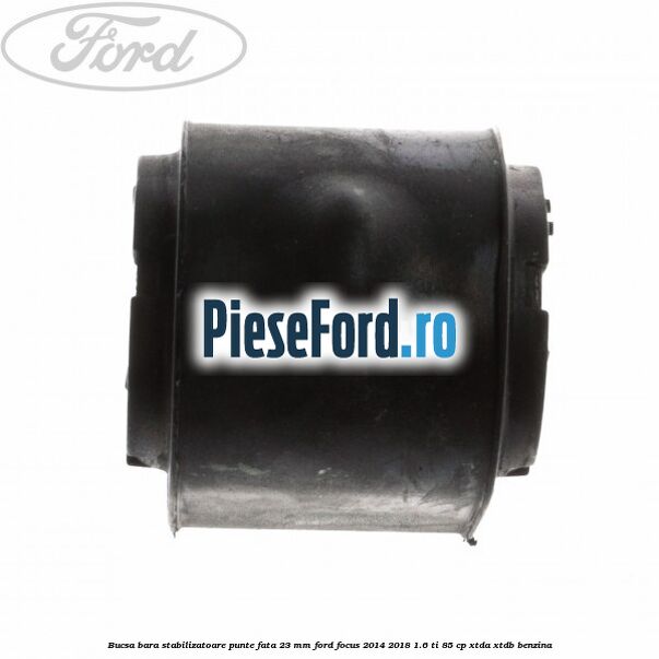 Bucsa bara stabilizatoare punte fata 23 mm Ford Focus 2014-2018 1.6 Ti 85 cp XTDA, XTDB benzina