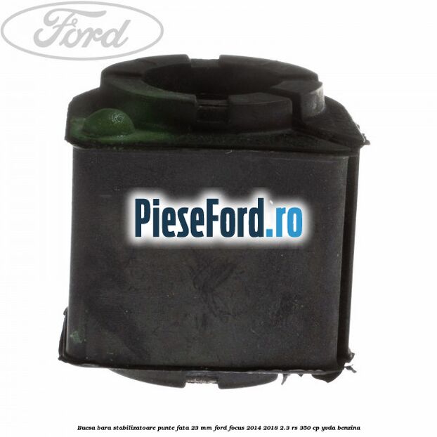 Bucsa bara stabilizatoare punte fata 23 mm Ford Focus 2014-2018 2.3 RS 350 cp YVDA benzina