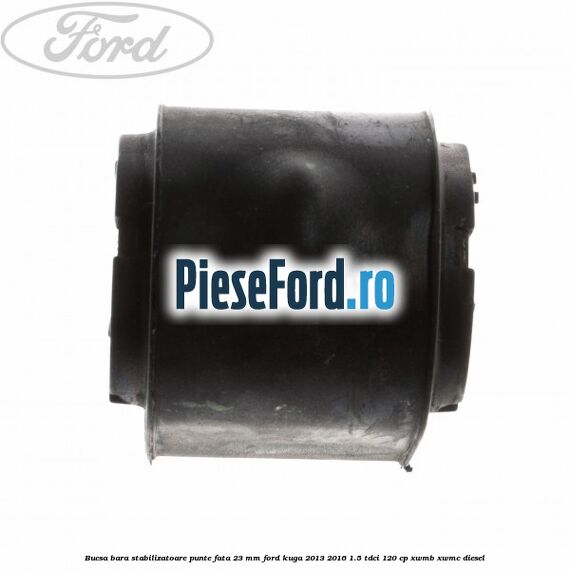 Bucsa bara stabilizatoare punte fata 23 mm Ford Kuga 2013-2016 1.5 TDCi 120 cp XWMB, XWMC diesel
