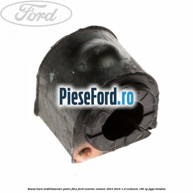 Bucsa bara stabilizatoare punte fata Ford Tourneo Connect 2013-2018 1.6 EcoBoost 150 cp Bucsa bara stabilizatoare punte fata Ford Tourneo Connect 2013-2018 1.6 EcoBoost 150 cp JQGA benzina