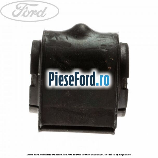 Bucsa bara stabilizatoare punte fata Ford Tourneo Connect 2013-2018 1.6 TDCi 75 cp Bucsa bara stabilizatoare punte fata Ford Tourneo Connect 2013-2018 1.6 TDCi 75 cp UBGA diesel