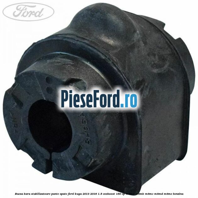 Bucsa bara stabilizatoare punte spate Ford Kuga 2013-2016 1.5 EcoBoost 150 cp Bucsa bara stabilizatoare punte spate Ford Kuga 2013-2016 1.5 EcoBoost 150 cp M8MA, M8MB, M8MC, M8MD, M8ME benzina