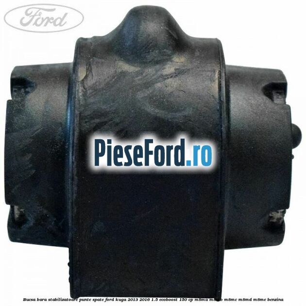 Bucsa bara stabilizatoare punte spate Ford Kuga 2013-2016 1.5 EcoBoost 150 cp Bucsa bara stabilizatoare punte spate Ford Kuga 2013-2016 1.5 EcoBoost 150 cp M8MA, M8MB, M8MC, M8MD, M8ME benzina