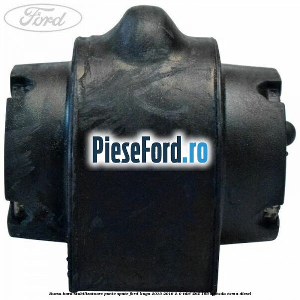 Bucsa bara stabilizatoare punte spate Ford Kuga 2013-2016 2.0 TDCi 4x4 163 cp Bucsa bara stabilizatoare punte spate Ford Kuga 2013-2016 2.0 TDCi 4x4 163 cp TXDA, TXMA diesel