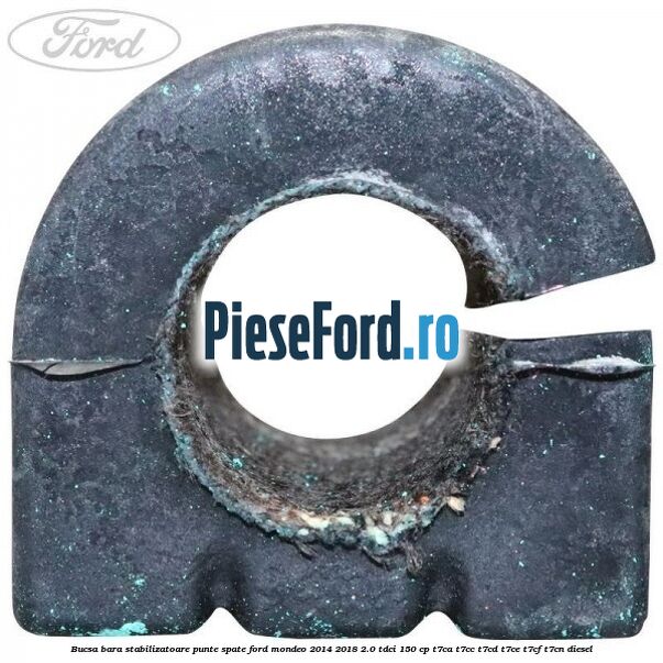 Bucsa bara stabilizatoare punte spate Ford Mondeo 2014-2018 2.0 TDCi 150 cp Bucsa bara stabilizatoare punte spate Ford Mondeo 2014-2018 2.0 TDCi 150 cp T7CA, T7CC, T7CD, T7CE, T7CF, T7CN diesel