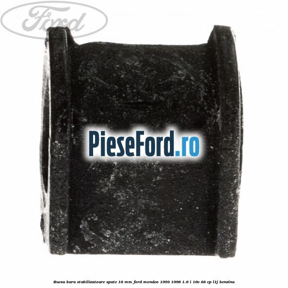 Bucsa bara stabilizatoare spate 18 mm Ford Mondeo 1993-1996 1.6 i 16V 88 cp Bucsa bara stabilizatoare spate 18 mm Ford Mondeo 1993-1996 1.6 i 16V 88 cp L1J benzina