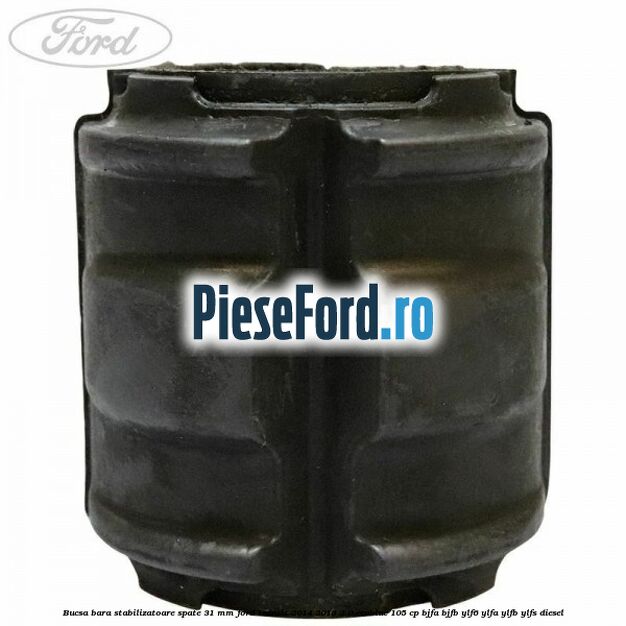 Bucsa bara stabilizatoare spate 31 mm Ford Transit 2014-2018 2.0 EcoBlue 105 cp Bucsa bara stabilizatoare spate 31 mm Ford Transit 2014-2018 2.0 EcoBlue 105 cp BJFA, BJFB, YLF6, YLFA, YLFB, YLFS diesel