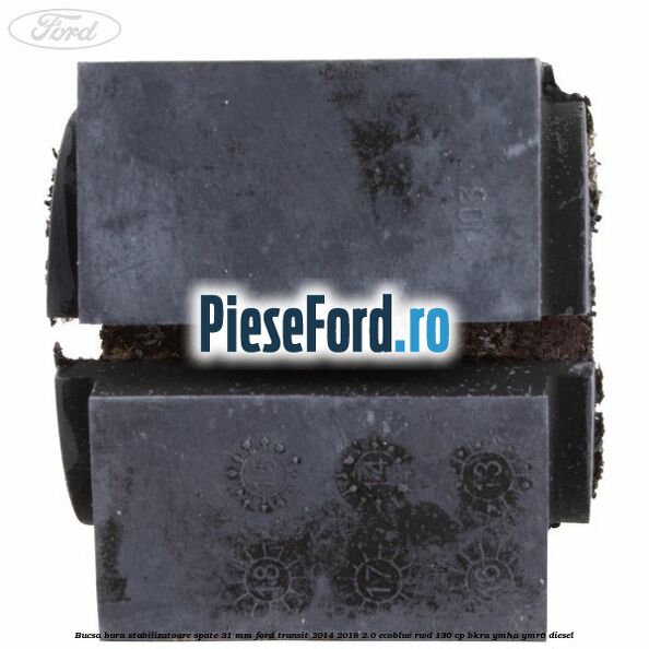 Bucsa bara stabilizatoare spate 31 mm Ford Transit 2014-2018 2.0 EcoBlue RWD 130 cp Bucsa bara stabilizatoare spate 31 mm Ford Transit 2014-2018 2.0 EcoBlue RWD 130 cp BKRA, YMHA, YMR6 diesel