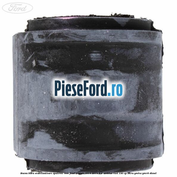 Bucsa bara stabilizatoare spate 31 mm Ford Transit 2014-2018 2.0 EcoBlue RWD 130 cp Bucsa bara stabilizatoare spate 31 mm Ford Transit 2014-2018 2.0 EcoBlue RWD 130 cp BKRA, YMHA, YMR6 diesel