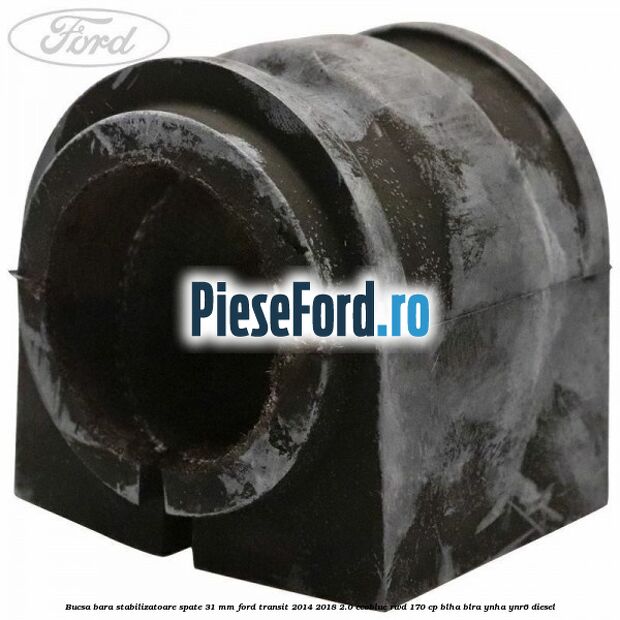 Bucsa bara stabilizatoare spate 31 mm Ford Transit 2014-2018 2.0 EcoBlue RWD 170 cp BLHA, BLRA, YNHA, YNR6 diesel