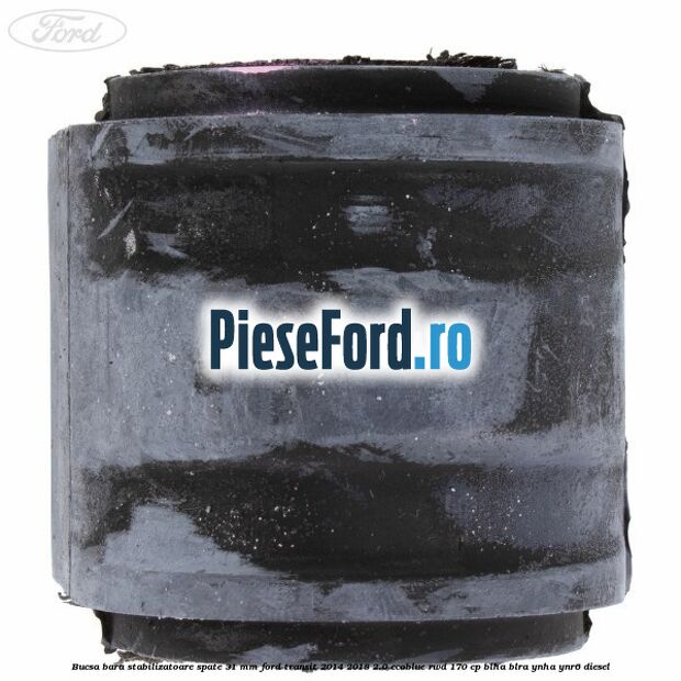 Bucsa bara stabilizatoare spate 31 mm Ford Transit 2014-2018 2.0 EcoBlue RWD 170 cp Bucsa bara stabilizatoare spate 31 mm Ford Transit 2014-2018 2.0 EcoBlue RWD 170 cp BLHA, BLRA, YNHA, YNR6 diesel