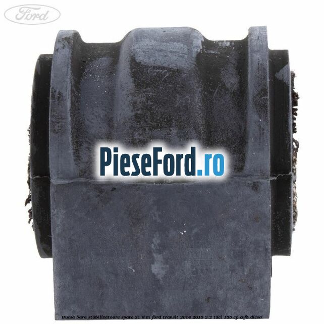 Bucsa bara stabilizatoare spate 31 mm Ford Transit 2014-2018 2.2 TDCi 155 cp CVF5 diesel