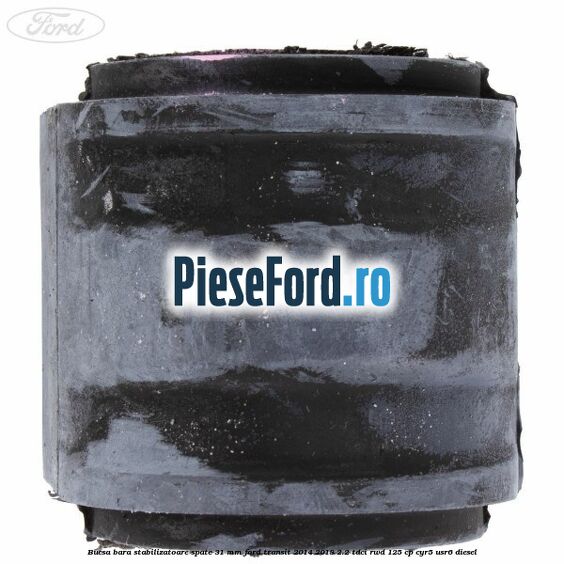Bucsa bara stabilizatoare spate 31 mm Ford Transit 2014-2018 2.2 TDCi RWD 125 cp CYR5, USR6 diesel
