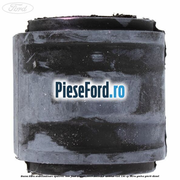 Bucsa bara stabilizatoare spate 31 mm Ford Transit 2019-2023 2.0 EcoBlue RWD 130 cp BKRA, YMHA, YMR6 diesel