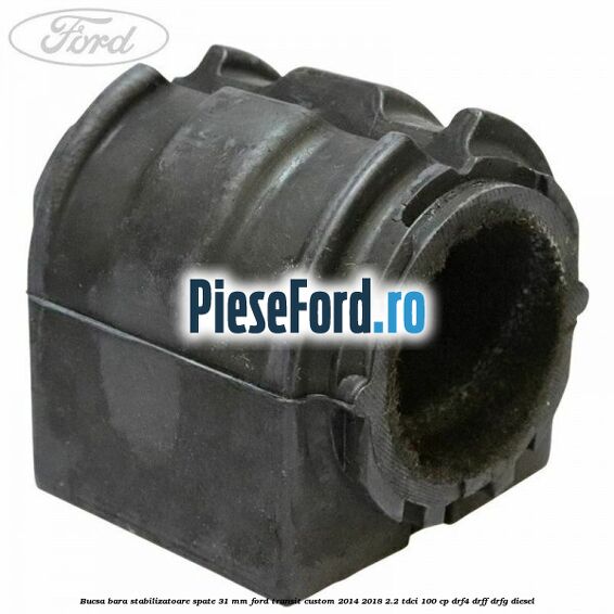 Bucsa bara stabilizatoare spate 31 mm Ford Transit Custom 2014-2018 2.2 TDCi 100 cp DRF4, DRFF, DRFG diesel