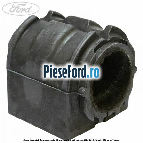 Bucsa bara stabilizatoare spate 31 mm Ford Transit Custom 2014-2018 2.2 TDCi 155 cp CVFF diesel