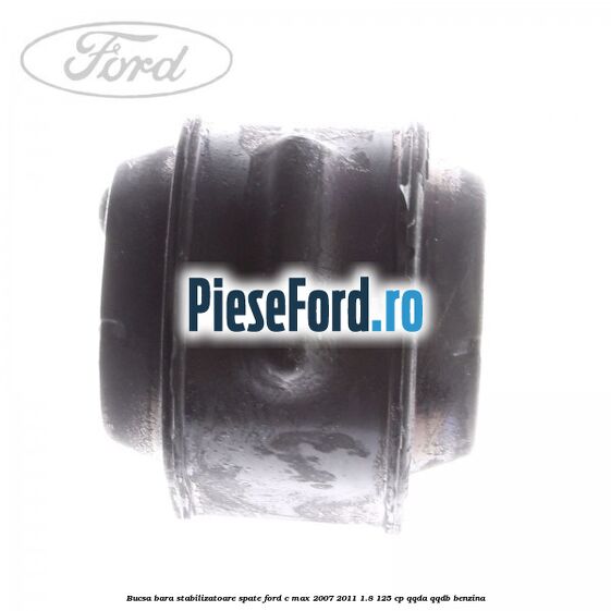Bucsa bara stabilizatoare spate Ford C-Max 2007-2011 1.8 125 cp Bucsa bara stabilizatoare spate Ford C-Max 2007-2011 1.8 125 cp QQDA, QQDB benzina